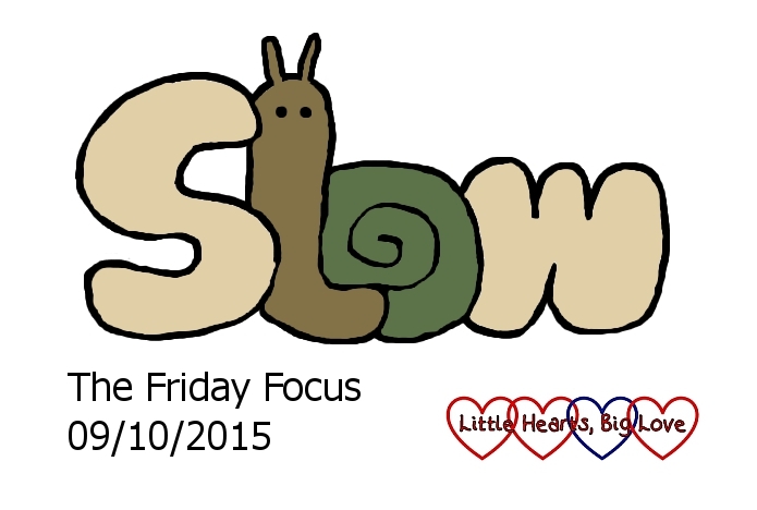 This week's word of the week is 'slow' - The Friday Focus 09/10/15 - Little Hearts, Big Love