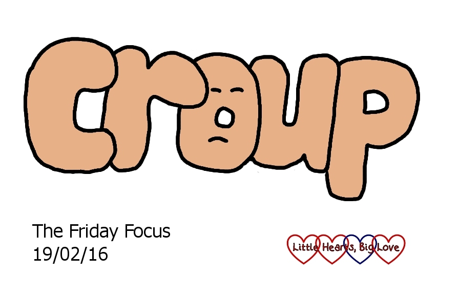 Croup - this week's word of the week - The Friday Focus 19/02/16 - Little Hearts, Big Love