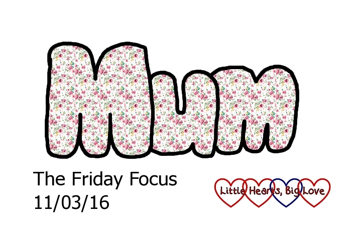 "Mum" - this week's word of the week - The Friday Focus 11/03/16 - Little Hearts, Big Love