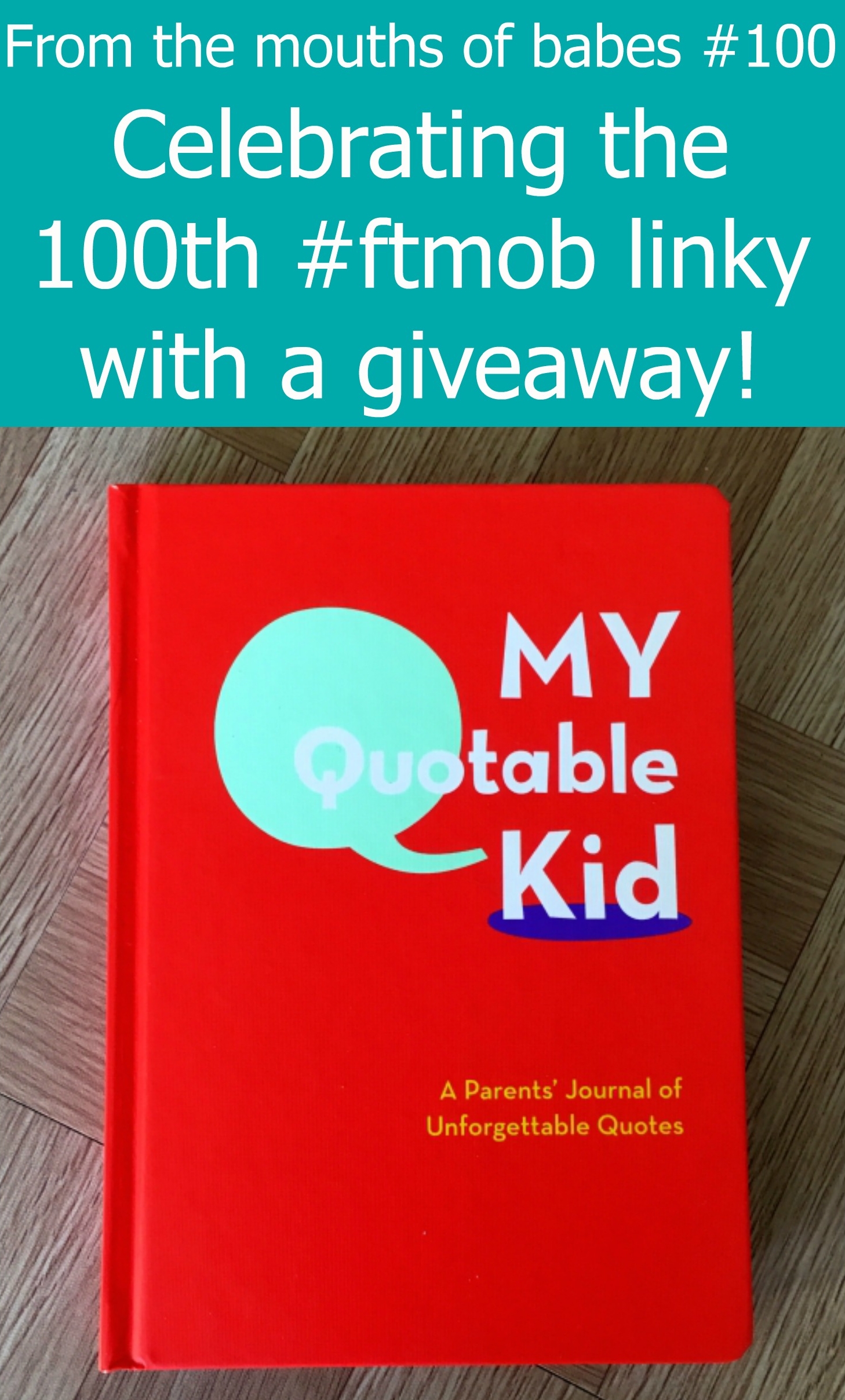 Celebrating the 100th #ftmob linky with a giveaway for a copy of "My Quotable Kid" journal